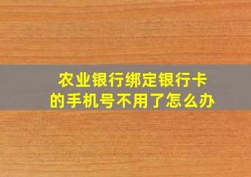 农业银行绑定银行卡的手机号不用了怎么办