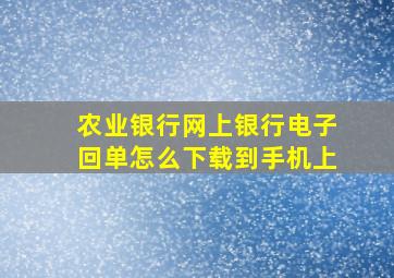 农业银行网上银行电子回单怎么下载到手机上