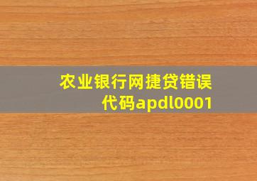 农业银行网捷贷错误代码apdl0001