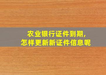 农业银行证件到期,怎样更新新证件信息呢