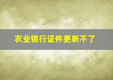 农业银行证件更新不了