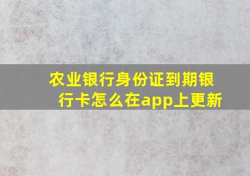 农业银行身份证到期银行卡怎么在app上更新