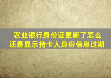 农业银行身份证更新了怎么还是显示持卡人身份信息过期