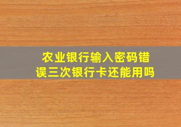 农业银行输入密码错误三次银行卡还能用吗