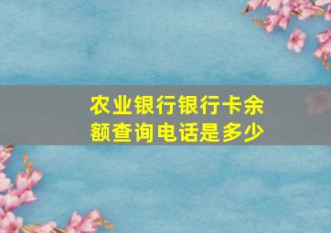 农业银行银行卡余额查询电话是多少