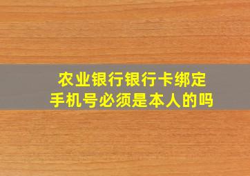 农业银行银行卡绑定手机号必须是本人的吗