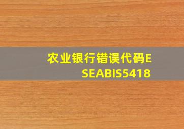 农业银行错误代码ESEABIS5418