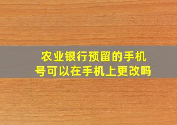 农业银行预留的手机号可以在手机上更改吗