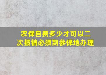 农保自费多少才可以二次报销必须到参保地办理