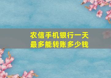 农信手机银行一天最多能转账多少钱