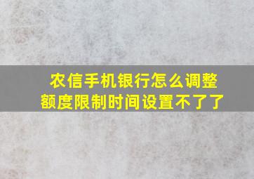 农信手机银行怎么调整额度限制时间设置不了了