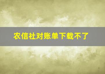 农信社对账单下载不了