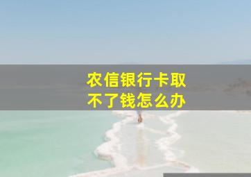 农信银行卡取不了钱怎么办