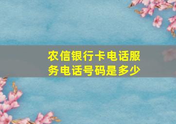 农信银行卡电话服务电话号码是多少