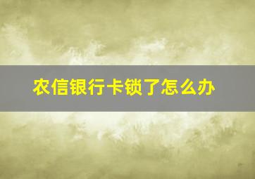 农信银行卡锁了怎么办