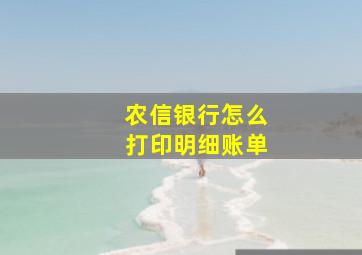 农信银行怎么打印明细账单