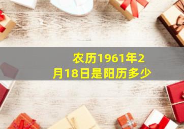 农历1961年2月18日是阳历多少