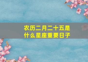 农历二月二十五是什么星座重要日子