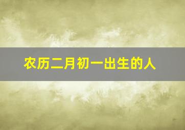 农历二月初一出生的人