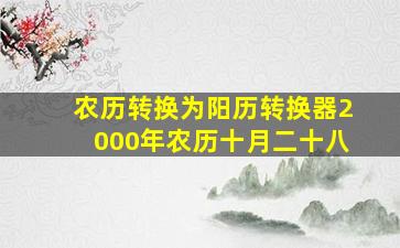 农历转换为阳历转换器2000年农历十月二十八