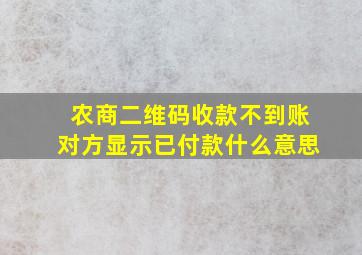 农商二维码收款不到账对方显示已付款什么意思