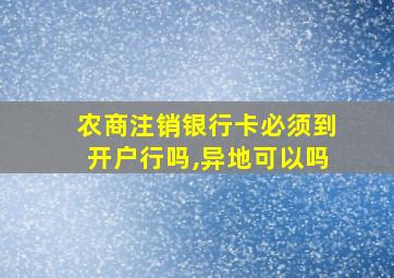 农商注销银行卡必须到开户行吗,异地可以吗