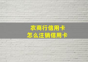 农商行信用卡怎么注销信用卡