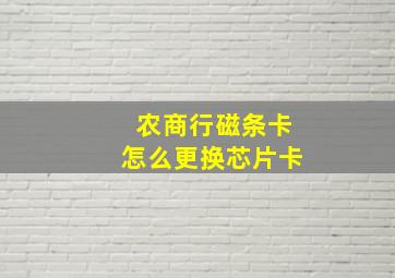 农商行磁条卡怎么更换芯片卡