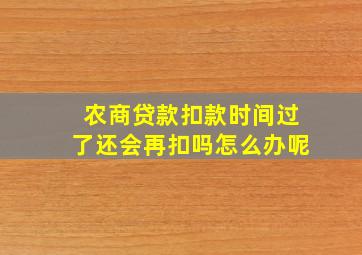 农商贷款扣款时间过了还会再扣吗怎么办呢