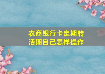 农商银行卡定期转活期自己怎样操作