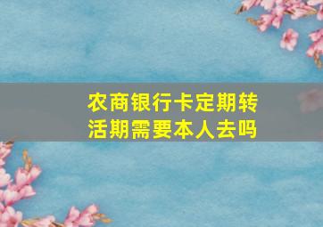 农商银行卡定期转活期需要本人去吗