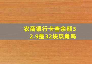 农商银行卡查余额32.9是32块玖角吗