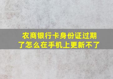 农商银行卡身份证过期了怎么在手机上更新不了