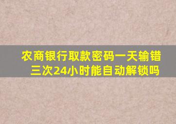 农商银行取款密码一天输错三次24小时能自动解锁吗