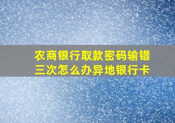 农商银行取款密码输错三次怎么办异地银行卡