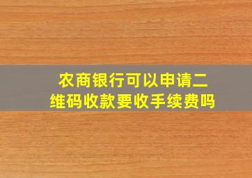 农商银行可以申请二维码收款要收手续费吗