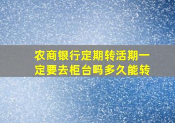 农商银行定期转活期一定要去柜台吗多久能转