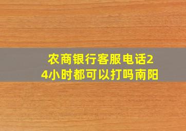 农商银行客服电话24小时都可以打吗南阳