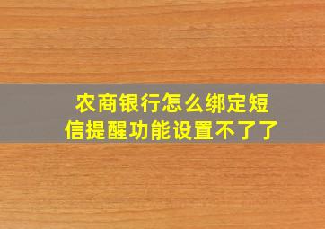 农商银行怎么绑定短信提醒功能设置不了了