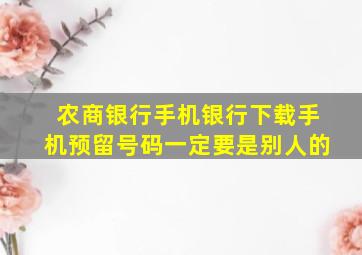 农商银行手机银行下载手机预留号码一定要是别人的