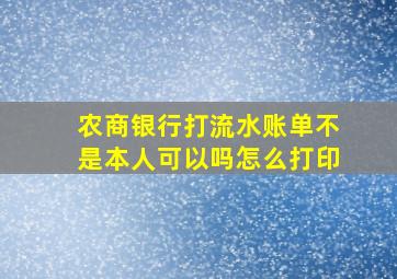 农商银行打流水账单不是本人可以吗怎么打印