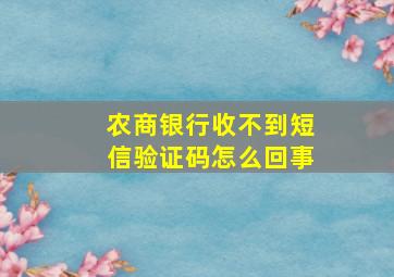 农商银行收不到短信验证码怎么回事