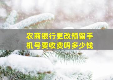 农商银行更改预留手机号要收费吗多少钱