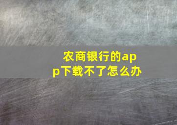 农商银行的app下载不了怎么办