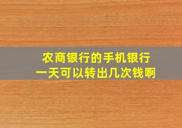 农商银行的手机银行一天可以转出几次钱啊