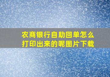 农商银行自助回单怎么打印出来的呢图片下载