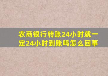 农商银行转账24小时就一定24小时到账吗怎么回事