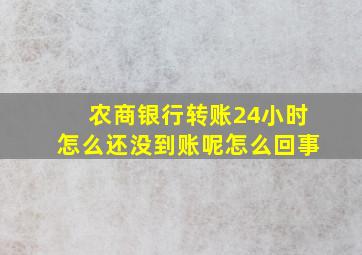 农商银行转账24小时怎么还没到账呢怎么回事