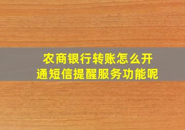 农商银行转账怎么开通短信提醒服务功能呢