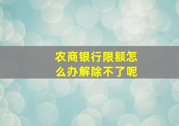 农商银行限额怎么办解除不了呢